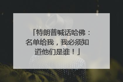 特朗普喊话哈佛：名单给我，我必须知道他们是谁！