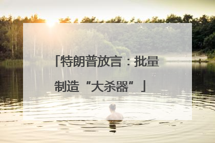 特朗普放言：批量制造“大杀器”
