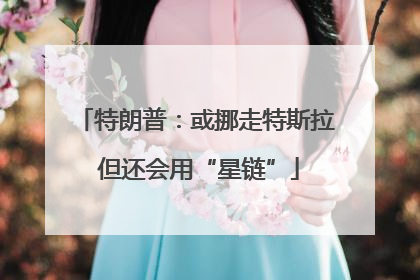 特朗普：或挪走特斯拉 但还会用“星链”