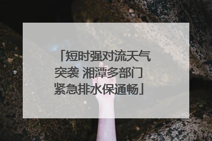 短时强对流天气突袭 湘潭多部门紧急排水保通畅