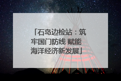 石岛边检站：筑牢国门防线 赋能海洋经济新发展