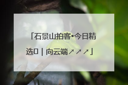 石景山拍客•今日精选⑳｜向云端↗↗↗