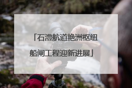 石澧航道艳洲枢纽船闸工程迎新进展