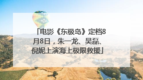 电影《东极岛》定档8月8日，朱一龙、吴磊、倪妮上演海上极限救援