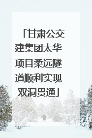 甘肃公交建集团太华项目柔远隧道顺利实现双洞贯通