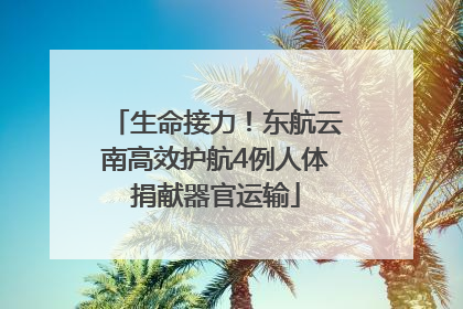 生命接力！东航云南高效护航4例人体捐献器官运输
