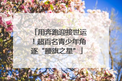 用奔跑迎接世运！超百名青少年角逐“腰旗之星”