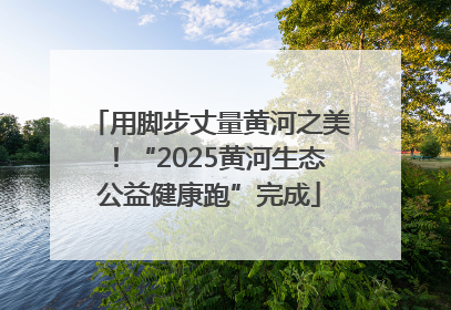 用脚步丈量黄河之美！“2025黄河生态公益健康跑”完成