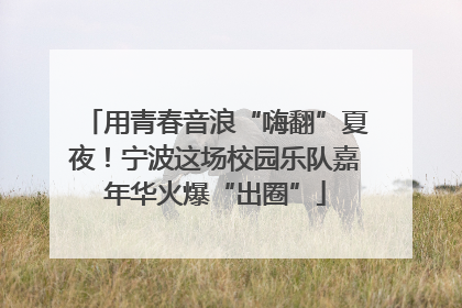 用青春音浪“嗨翻”夏夜！宁波这场校园乐队嘉年华火爆“出圈”