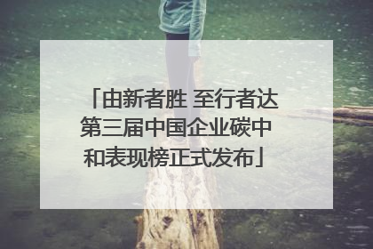 由新者胜 至行者达 第三届中国企业碳中和表现榜正式发布