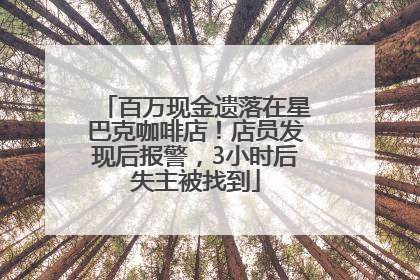 百万现金遗落在星巴克咖啡店！店员发现后报警，3小时后失主被找到