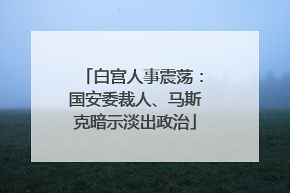 白宫人事震荡：国安委裁人、马斯克暗示淡出政治