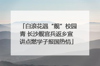 白浪花遇“舰”校园青 长沙舰官兵返乡宣讲点燃学子报国热情
