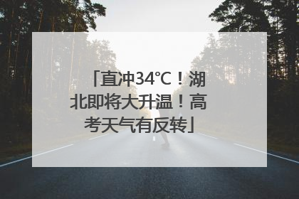 直冲34℃！湖北即将大升温！高考天气有反转