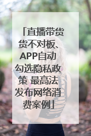 直播带货货不对板、APP自动勾选隐私政策 最高法发布网络消费案例
