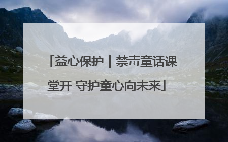 益心保护｜禁毒童话课堂开 守护童心向未来