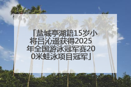 盐城亭湖籍15岁小将吕沁遥获得2025年全国游泳冠军赛200米蛙泳项目冠军