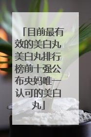 目前最有效的美白丸美白丸排行榜前十强公布央妈唯一认可的美白丸