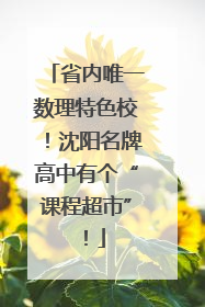 省内唯一数理特色校！沈阳名牌高中有个“课程超市”！
