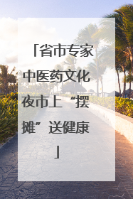 省市专家中医药文化夜市上“摆摊”送健康