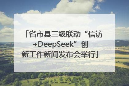 省市县三级联动“信访+DeepSeek”创新工作新闻发布会举行