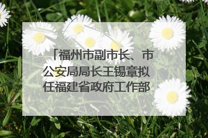 福州市副市长、市公安局局长王锡章拟任福建省政府工作部门正厅长级职务