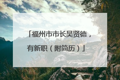福州市市长吴贤德，有新职（附简历）