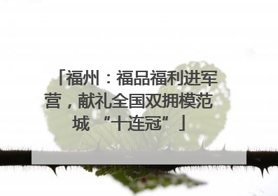 福州：福品福利进军营，献礼全国双拥模范城 “十连冠”