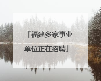 福建多家事业单位正在招聘