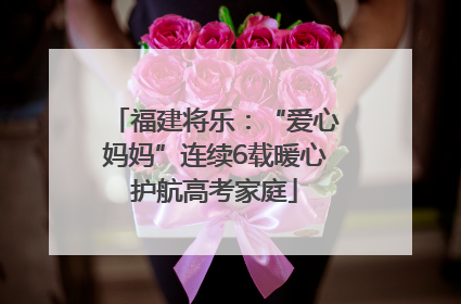 福建将乐：“爱心妈妈”连续6载暖心护航高考家庭
