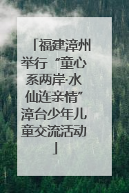 福建漳州举行“童心系两岸·水仙连亲情”漳台少年儿童交流活动