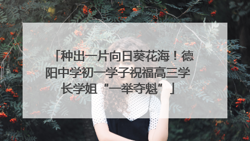 种出一片向日葵花海！德阳中学初一学子祝福高三学长学姐“一举夺魁”
