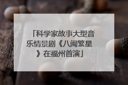 科学家故事大型音乐情景剧《八闽繁星》在福州首演