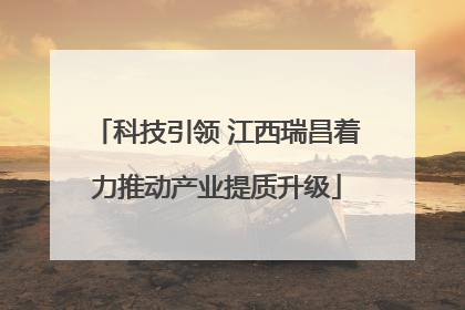 科技引领 江西瑞昌着力推动产业提质升级