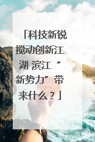 科技新锐搅动创新江湖 滨江“新势力”带来什么？