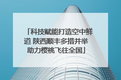 科技赋能打造空中鲜道 陕西顺丰多措并举助力樱桃飞往全国