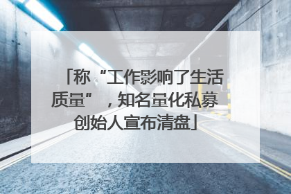 称“工作影响了生活质量”，知名量化私募创始人宣布清盘