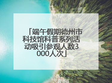 端午假期德州市科技馆科普系列活动吸引参观人数3000人次