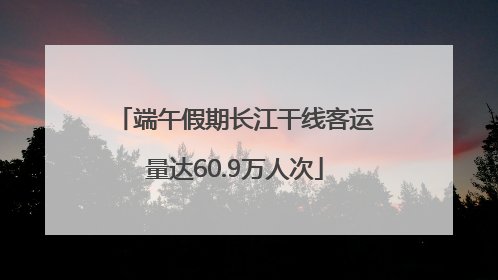 端午假期长江干线客运量达60.9万人次