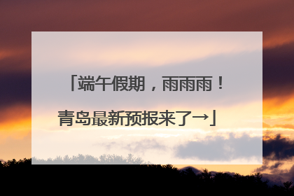 端午假期，雨雨雨！青岛最新预报来了→