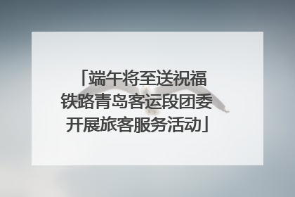 端午将至送祝福 铁路青岛客运段团委开展旅客服务活动