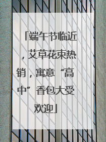 端午节临近，艾草花束热销，寓意“高中”香包大受欢迎