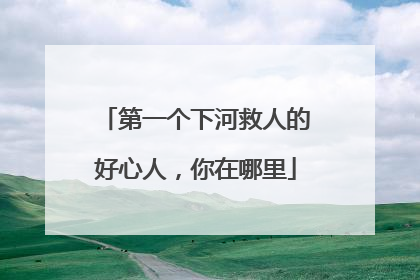 第一个下河救人的好心人，你在哪里