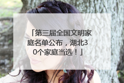 第三届全国文明家庭名单公布，湖北30个家庭当选！