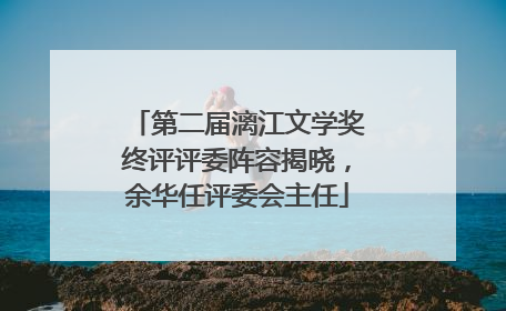 第二届漓江文学奖终评评委阵容揭晓，余华任评委会主任