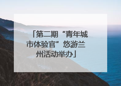 第二期“青年城市体验官”悠游兰州活动举办