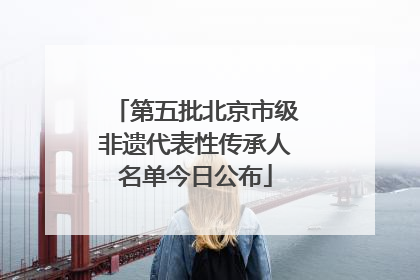第五批北京市级非遗代表性传承人名单今日公布