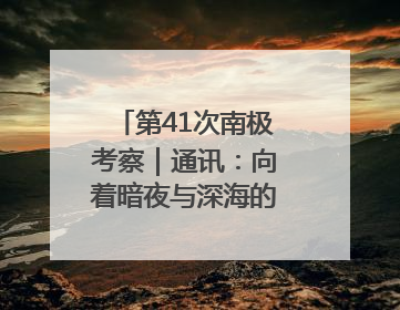 第41次南极考察｜通讯：向着暗夜与深海的科研坚守