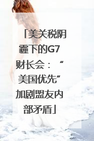 美关税阴霾下的G7财长会：“美国优先”加剧盟友内部矛盾