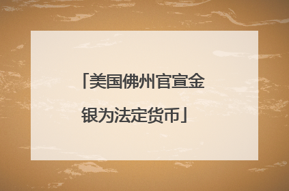 美国佛州官宣金银为法定货币